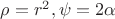 $\rho =r^2, \psi =2\alpha$