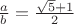 $ \frac {a} {b}=\frac {\sqrt5+1}{2}$
