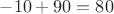 $-10+90=80$