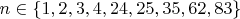 $n\in\{1,2,3,4,24,25,35,62,83\}$