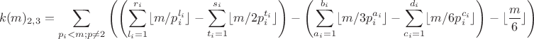 $$ k(m)_{2,3}=\sum \limits_{p_i<m; p\ne 2}\left(\left(\sum\limits_{l_i=1}^{r_i}\lfloor m/p_i^{l_i}\rfloor - \sum\limits_{t_i=1}^{s_i}\lfloor m/2p_i^{t_i}\rfloor\right) -\left(\sum\limits_{a_i=1}^{b_i}\lfloor m/3p_i^{a_i}\rfloor - \sum\limits_{c_i=1}^{d_i}\lfloor m/6p_i^{c_i}\rfloor\right) - \lfloor \dfrac {m}{6}\rfloor\right)$$