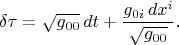 $$\delta\tau=\sqrt{g_{00}}\,dt+\frac{g_{0i}\,dx^i}{\sqrt{g_{00}}}}.$$