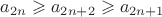$a_{2n}\geqslant a_{2n+2}\geqslant a_{2n+1}$