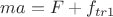 $ma=F+f_{tr1}$