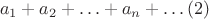 $$a_1+a_2+\ldots+a_n+\ldots (2)$$