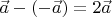 $\vec{a}-(-\vec{a}) = 2\vec{a} $