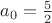 $a_0 = \frac{5}{2} $