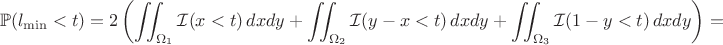 $$\mathbb{P}(l_{\min} < t)=2\left( \iint_{\Omega_1}\mathcal{I}(x<t)\,dxdy + \iint_{\Omega_2}\mathcal{I}(y-x<t)\,dxdy + \iint_{\Omega_3}\mathcal{I}(1-y<t)\,dxdy \right)=$$