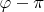 $\varphi-\pi$