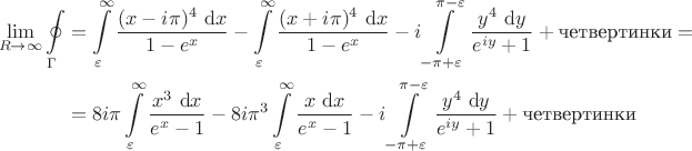 $$
\begin{align*}
\lim \limits_{R \to \infty} \oint \limits_{\Gamma} &= \int \limits_\varepsilon^\infty \frac{(x-i \pi)^4 \ \mathrm dx}{1-e^x} - \int \limits_\varepsilon^\infty \frac{(x+i \pi)^4 \ \mathrm dx}{1-e^x} - i\int \limits_{-\pi+\varepsilon}^{\pi - \varepsilon} \frac{y^4 \ \mathrm dy}{e^{iy} + 1} + \text{четвертинки} = \\
&= 8 i \pi \int \limits_\varepsilon^\infty \frac{x^3 \ \mathrm dx}{e^x - 1} - 8 i \pi^3 \int \limits_\varepsilon^\infty \frac{x \ \mathrm dx}{e^x - 1} - i\int \limits_{-\pi+\varepsilon}^{\pi - \varepsilon} \frac{y^4 \ \mathrm dy}{e^{iy} + 1} + \text{четвертинки}
\end{align*}
$$