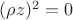 $(\rho z)^2=0$