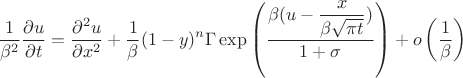 $$
\dfrac{1}{\beta^2}\dfrac{\partial u}{\partial t}=\dfrac{\partial^2 u}{\partial x^2}+
\dfrac{1}{\beta}(1-y)^n\Gamma\exp\left(\dfrac{\beta(u-\dfrac{x}{\beta\sqrt{\pi t}})}{1+\sigma}\right)+o\left(\dfrac{1}{\beta}\right)
$$