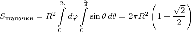 $$S_{\text{шапочки}}=R^2\int\limits_{0}^{2\pi}d\varphi \int\limits_{0}^{\frac{\pi}4}\sin\theta\,d\theta=2\pi R^2 \left(1-\frac {\sqrt 2} 2\right)$$