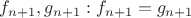 $f_{n+1},g_{n+1}:f_{n+1}=g_{n+1}$