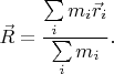 $$
 \vec R = \frac{\sum\limits_i m_i \vec r_i}{\sum\limits_i m_i}.
$$