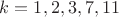 $k=1,2,3,7,11$
