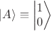 $\left| A \right \rangle \equiv \left| \begin{matrix} 1 \\ 0 \end{matrix} \right \rangle$