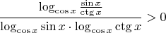 $$\frac{\log_{\cos x}\frac{\sin x}{\ctg x}}{\log_{\cos x} \sin x \cdot \log_{\cos x} \ctg x} > 0$$