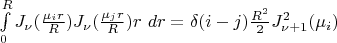 #  \int\limits_0^R J_\nu(\frac {\mu_i r} R )J_\nu(\frac {\mu_j r} R )r~dr ={\delta (i-j)}  \frac {R^2} 2 J_{\nu+1} ^2(\mu_i)