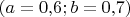 $(a=0{,}6;b=0{,}7)$