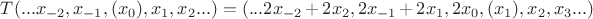 $\begin{equation*}T(...x_{-2}, x_{-1}, (x_0), x_1, x_2...) = (...2x_{-2} + 2x_2, 2x_{-1} + 2x_1, 2x_0, (x_1), x_2, x_3...)\end{equation*}$