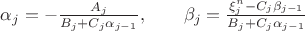 $\alpha_j=-\frac{A_j}{B_j+C_j\alpha_{j-1}},\qquad\beta_j=\frac{\xi_j^n-C_j\beta_{j-1}}{B_j+C_j\alpha_{j-1}}$ $\alpha_j=-\frac{A_j}{B_j+C_j\alpha_{j-1}},\qquad\beta_j=\frac{\xi_j^n-C_j\beta_{j-1}}{B_j+C_j\alpha_{j-1}}$
