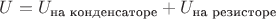$U=U_{\text{на конденсаторе}}+U_{\text{на резисторе}}$