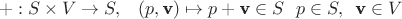 $$+: S \times V \rightarrow S, \,\,\,\,\, (p, \textbf v) \mapsto p + \textbf v \in S \,\,\,\, p \in S, \,\,\, \textbf v \in V$$ $$+: S \times V \rightarrow S, \,\,\,\,\, (p, \textbf v) \mapsto p + \textbf v \in S \,\,\,\, p \in S, \,\,\, \textbf v \in V$$