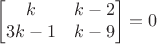 $$\begin{bmatrix}
k &  k-2 \\
3k-1 & k-9    
\end{bmatrix} =0 $$