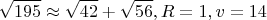 $$\sqrt{195}\approx \sqrt{42}+\sqrt{56}, R=1, v=14$$