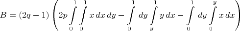 $$\begin{align}B =  (2q-1) \left ( 2 p \int\limits_{0}^{1} \int\limits_{0}^{1} x \,dx \,dy  - \int\limits_{0}^{1} \,dy \int\limits_{y}^{1} y \,dx  - \int\limits_{0}^{1} \,dy \int\limits_{0}^{y} x \,dx  \right ) \end{align}$$