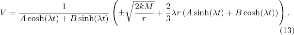 $$
V = \frac{1}{A \cosh(\lambda t) + B \sinh(\lambda t)} \left( \pm \sqrt{\frac{2 k M}{r}} +
\frac{2}{3} \lambda r \left( A \sinh(\lambda t) + B \cosh(\lambda t) \right)
 \right).  \eqno(13)
$$