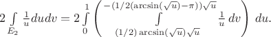 $2\int\limits_{E_2} \frac 1 u dudv = 2\int\limits_0^1\left(\int\limits_{(1/2)\arcsin(\sqrt{u})\sqrt{u}}^{-(1/2(\arcsin(\sqrt{u})-\pi))\sqrt{u}}\frac 1 u \,dv \right)\,du.$
