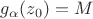 $g_\alpha(z_0)=M$