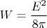 $W=\dfrac{E^2}{8\pi}$
