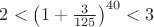 $2<\left(1+\frac 3 {125}\right)^{40}<3$