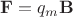 $$\mathbf{F}=q_m\mathbf{B}$$
