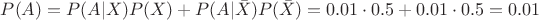 $P(A) = P(A|X)P(X) + P(A|\bar X)P(\bar X)=0.01 \cdot 0.5 + 0.01 \cdot 0.5 = 0.01$ $P(A) = P(A|X)P(X) + P(A|\bar X)P(\bar X)=0.01 \cdot 0.5 + 0.01 \cdot 0.5 = 0.01$