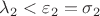 $\lambda_2 < \varepsilon_2 = \sigma_2$