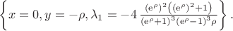 $ \left\{ x=0,y=- \rho,\lambda_{{1}}=-4\,{\frac { \left( {{\rm e}^{\rho}}
 \right) ^{2} \left(  \left( {{\rm e}^{\rho}} \right) ^{2}+1 \right) 
}{ \left( {{\rm e}^{\rho}}+1 \right) ^{3} \left( {{\rm e}^{\rho}}-1
 \right) ^{3}\rho}} \right\}. 
$