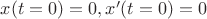$x(t = 0) = 0 , x'(t = 0) = 0$ $x(t = 0) = 0 , x'(t = 0) = 0$