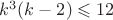 $k^3(k - 2) \leqslant 12$