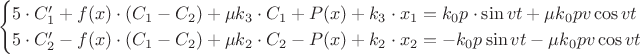 $$
\begin{cases}
5\cdot C_1' + f(x)\cdot (C_1 - C_2) + \mu k_3\cdot C_1 + P(x)+k_3\cdot x_1 = k_0p\cdot\sin vt + \mu k_0pv\cos vt\\
5\cdot C_2' - f(x)\cdot (C_1 - C_2) + \mu k_2\cdot C_2-P(x)+k_2\cdot x_2 = -k_0p\sin vt - \mu k_0pv\cos vt
\end{cases}
$$