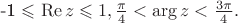 -1 \leqslant \operatorname{Re}{z \leqslant 1} ,  \frac{ \pi }{ 4 } < \arg{z} < \frac{ 3 \pi }{ 4 } .