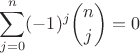 $\displaystyle{\sum_{j=0}^n(-1)^j\binom nj = 0}$ $\displaystyle{\sum_{j=0}^n(-1)^j\binom nj = 0}$