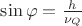 $\sin \varphi = \frac{h}{\nu_Q}$