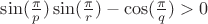 $\sin(\frac {\pi }{p})\sin(\frac {\pi }{r})-\cos(\frac {\pi }{q}) > 0$