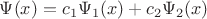 $\Psi(x)=c_1\Psi_1(x)+c_2\Psi_2(x)$
