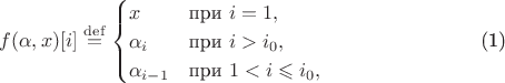 \begin{gather}
f( \alpha, x )[ i ] \overset{\mathrm {def}}{=}
 \begin{cases}
   x          &\mbox{при} \ i = 1, \\
   \alpha_i    &\mbox{при} \ i > i_0, \\
   \alpha_{i - 1} &\mbox{при} \ 1 < i \leqslant i_0,
 \end{cases}
\end{gather}