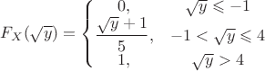 $$F_X(\sqrt{y}) = \left\{
\begin{matrix}
0, & \sqrt{y} \leqslant -1 \\
\dfrac{\sqrt{y}+1}{5}, & -1 < \sqrt{y} \leqslant 4 \\
1, & \sqrt{y} > 4
\end{matrix}
\right$$